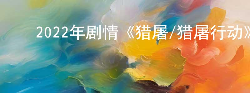 ﻿蔡雄的个人主页,﻿2022年剧情《猎屠/猎屠行动》HD国语中字迅雷下载_电影天堂